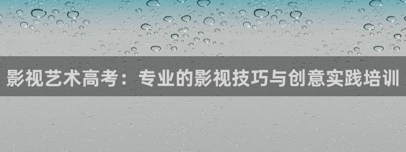 爱丫爱丫电视剧在线观看免费播放：影视艺术高考：专业的影视技巧与创意实践培训