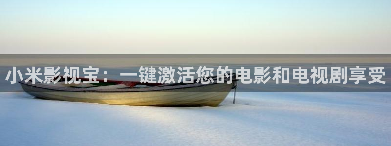 辣妹子影院爱丫爱丫：小米影视宝：一键激活您的电影和电视剧享受