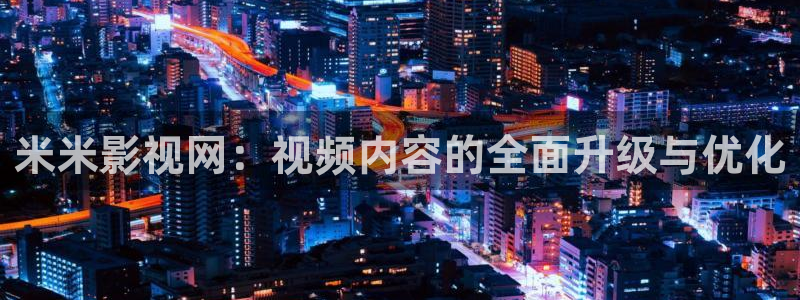 爱丫爱丫影院电视剧观看：米米影视网：视频内容的全面升级与优化